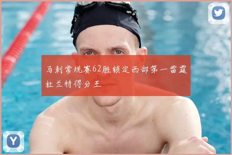 马刺常规赛62胜锁定西部第一雷霆杜兰特得分王