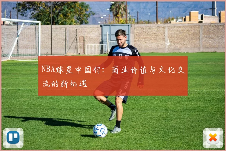 NBA球星中国行：商业价值与文化交流的新机遇