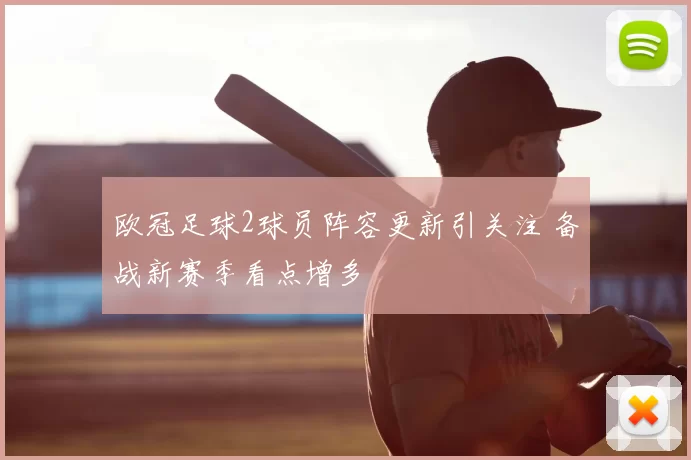 欧冠足球2球员阵容更新引关注 备战新赛季看点增多