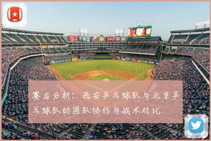 赛后分析:西安乒乓球队与北京乒乓球队的团队协作与战术对比