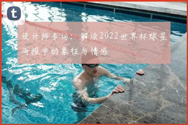 设计师专访：解读2022世界杯球星海报中的象征与情感