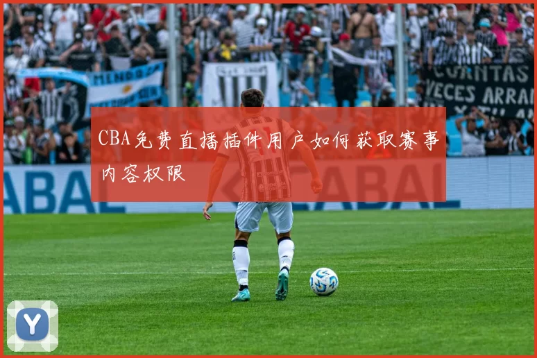 CBA免费直播插件用户如何获取赛事内容权限