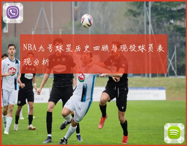 NBA九号球星历史回顾与现役球员表现分析