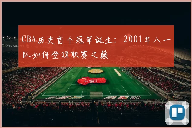 CBA历史首个冠军诞生：2001年八一队如何登顶联赛之巅