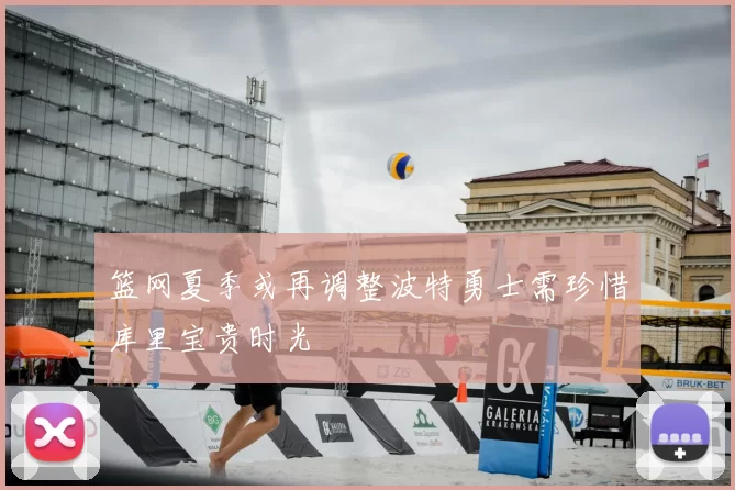 篮网夏季或再调整波特勇士需珍惜库里宝贵时光