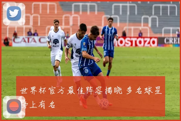 世界杯官方最佳阵容揭晓 多名球星榜上有名