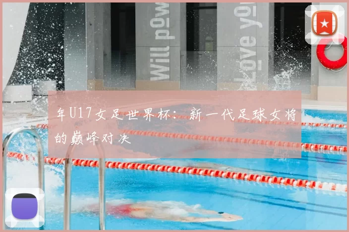 年U17女足世界杯:新一代足球女将的巅峰对决