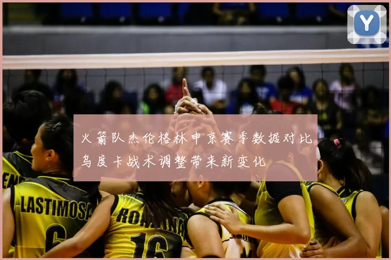 火箭队杰伦格林申京赛季数据对比乌度卡战术调整带来新变化
