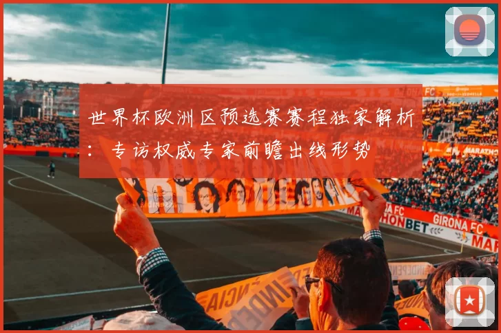 世界杯欧洲区预选赛赛程独家解析：专访权威专家前瞻出线形势