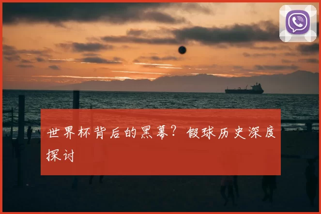 世界杯背后的黑幕？假球历史深度探讨