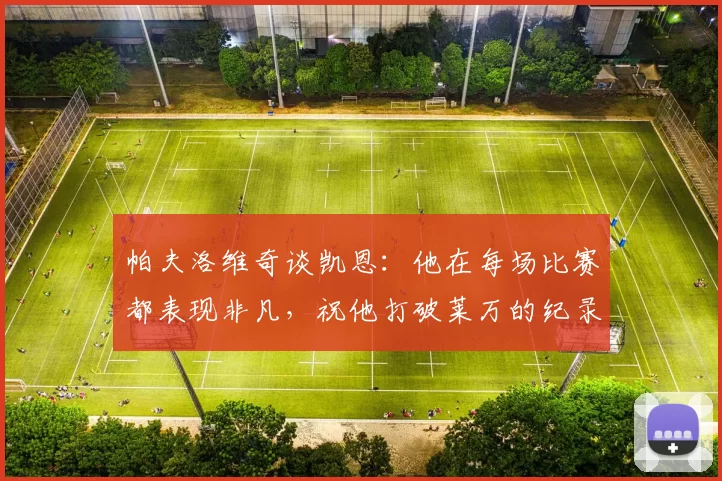 帕夫洛维奇谈凯恩:他在每场比赛都表现非凡,祝他打破莱万的纪录