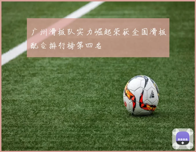 广州滑板队实力崛起荣获全国滑板配合排行榜第四名