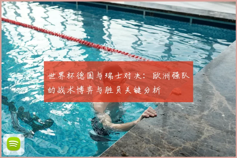 世界杯德国与瑞士对决:欧洲强队的战术博弈与胜负关键分析