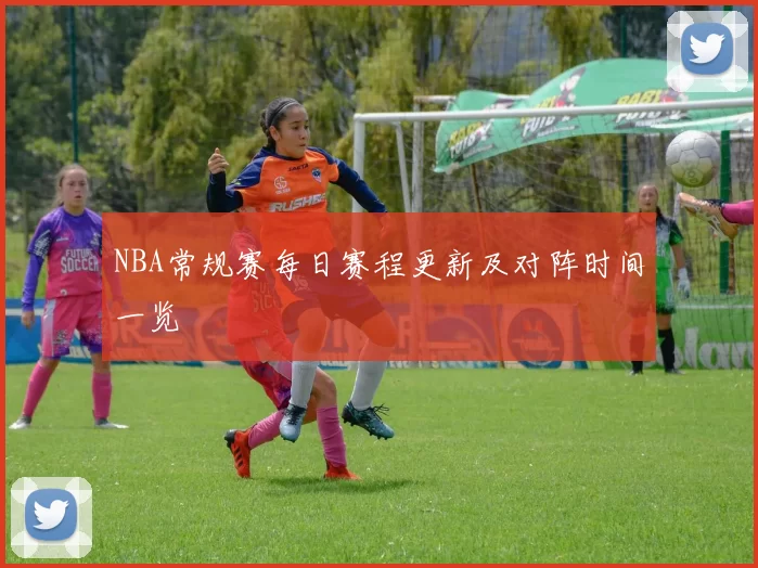 NBA常规赛每日赛程更新及对阵时间一览