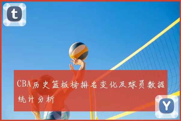 CBA历史篮板榜排名变化及球员数据统计分析