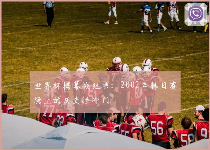 世界杯揭幕战经典:2002年韩日赛场上的历史性冷门