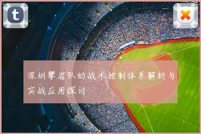 深圳攀岩队的战术控制体系解析与实战应用探讨