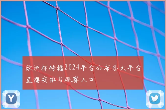 欧洲杯转播2024平台公布各大平台直播安排与观赛入口