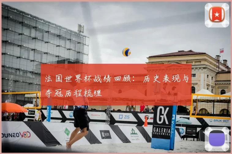 法国世界杯战绩回顾：历史表现与夺冠历程梳理