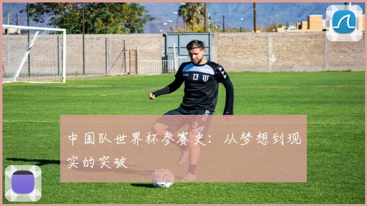 中国队世界杯参赛史:从梦想到现实的突破