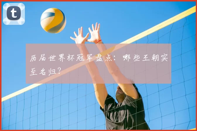历届世界杯冠军盘点:哪些王朝实至名归?