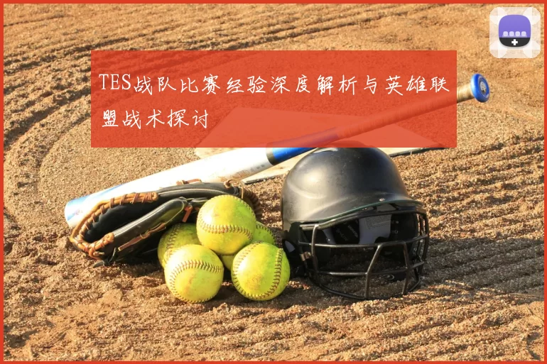 TES战队比赛经验深度解析与英雄联盟战术探讨